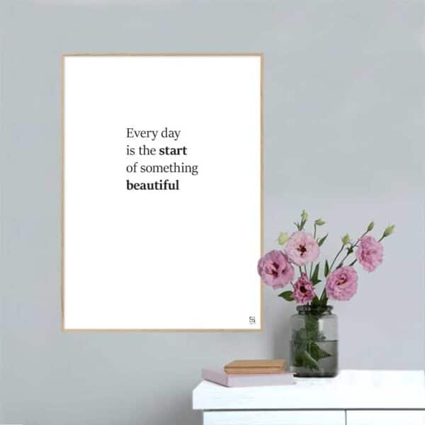 Plakat med "Every day is the start of something beautiful" - en enkel plakat i sort/hvid.